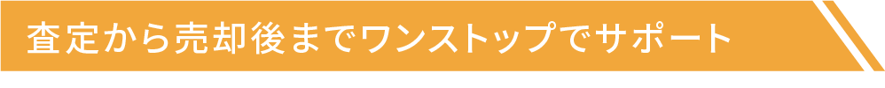 査定から売却後までワンストップでサポート